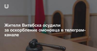 Жителя Витебска осудили за оскорбление омоновца в телеграм-канале