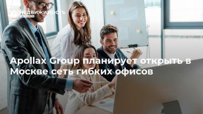 Apollax Group планирует открыть в Москве сеть гибких офисов
