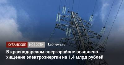 В краснодарском энергорайоне выявлено хищение электроэнергии на 1,4 млрд рублей