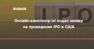 Онлайн-кинотеатр ivi подал заявку на проведение IPO в США