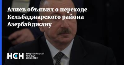 Алиев объявил о переходе Кельбаджарского района Азербайджану