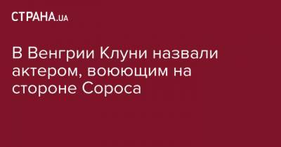 В Венгрии Клуни назвали актером, воюющим на стороне Сороса