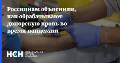 Россиянам объяснили, как обрабатывают донорскую кровь во время пандемии
