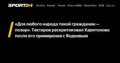"Для любого народа такой гражданин - позор". Тактаров раскритиковал Харитонова после его примирения с Яндиевым