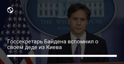 Госсекретарь Байдена вспомнил о своем деде из Киева