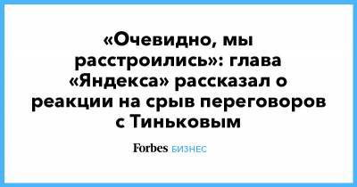 «Очевидно, мы расстроились»: глава «Яндекса» рассказал о реакции на срыв переговоров с Тиньковым