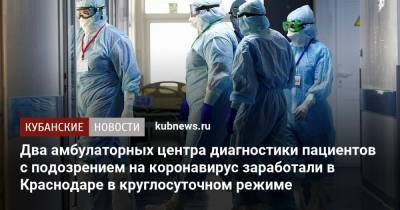 Два амбулаторных центра диагностики пациентов с подозрением на коронавирус заработали в Краснодаре в круглосуточном режиме