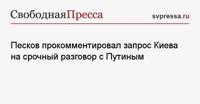 Песков прокомментировал запрос Киева на срочный разговор с Путиным