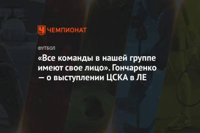 «Все команды в нашей группе имеют свое лицо». Гончаренко — о выступлении ЦСКА в ЛЕ