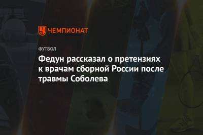 Федун рассказал о претензиях к врачам сборной России после травмы Соболева
