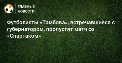 Футболисты «Тамбова», встречавшиеся с губернатором, пропустят матч со «Спартаком»