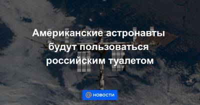 Американские астронавты будут пользоваться российским туалетом