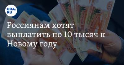 Россиянам хотят выплатить по 10 тысяч к Новому году