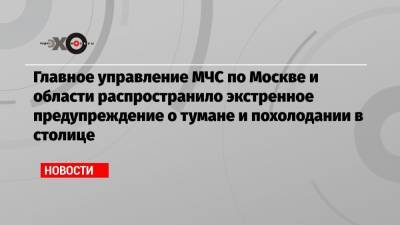 Главное управление МЧС по Москве и области распространило экстренное предупреждение о тумане и похолодании в столице