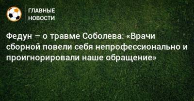 Федун – о травме Соболева: «Врачи сборной повели себя непрофессионально и проигнорировали наше обращение»