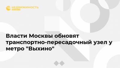 Власти Москвы обновят транспортно-пересадочный узел у метро "Выхино"