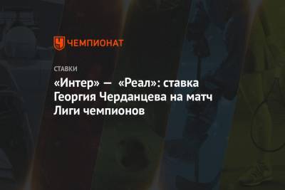 «Интер» — «Реал»: ставка Георгия Черданцева на матч Лиги чемпионов