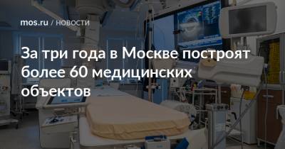 За три года в Москве построят более 60 медицинских объектов