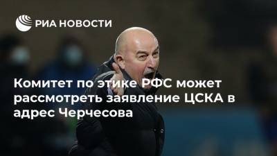 Комитет по этике РФС может рассмотреть заявление ЦСКА в адрес Черчесова