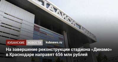 На завершение реконструкции стадиона «Динамо» в Краснодаре направят 656 млн рублей