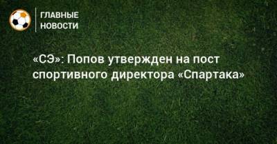 «СЭ»: Попов утвержден на пост спортивного директора «Спартака»