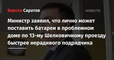 Министр заявил, что лично может поставить батареи в проблемном доме по 13-му Шелковичному проезду быстрее нерадивого подрядчика