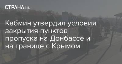 Кабмин утвердил условия закрытия пунктов пропуска на Донбассе и на границе с Крымом