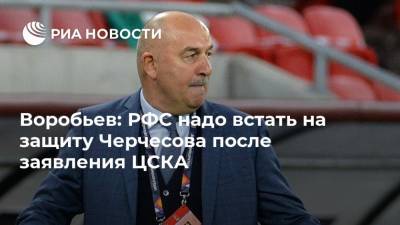 Воробьев: РФС надо встать на защиту Черчесова после заявления ЦСКА