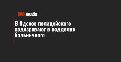 В Одессе полицейского подозревают в подделке больничного