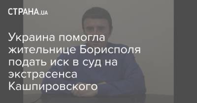 Украина помогла жительнице Борисполя подать иск в суд на экстрасенса Кашпировского