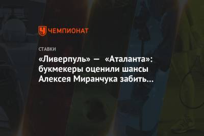 «Ливерпуль» — «Аталанта»: букмекеры оценили шансы Алексея Миранчука забить на «Энфилде»