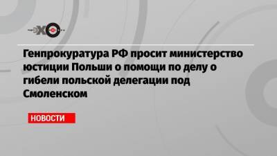 Генпрокуратура РФ просит министерство юстиции Польши о помощи по делу о гибели польской делегации под Смоленском