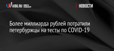 Более миллиарда рублей потратили петербуржцы на тесты по COVID-19