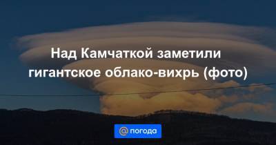 Над Камчаткой заметили гигантское облако-вихрь (фото)