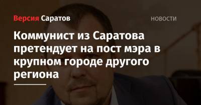 Коммунист из Саратова претендует на пост мэра в крупном городе другого региона