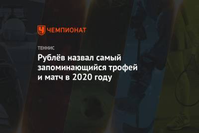 Рублёв назвал самый запоминающийся трофей и матч в 2020 году