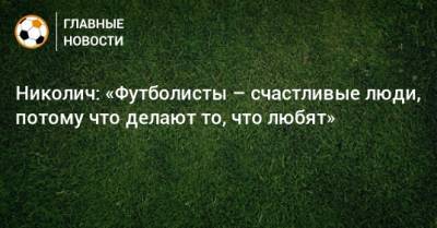 Николич: «Футболисты – счастливые люди, потому что делают то, что любят»
