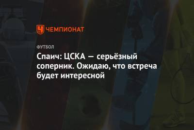 Спаич: ЦСКА — серьёзный соперник. Ожидаю, что встреча будет интересной