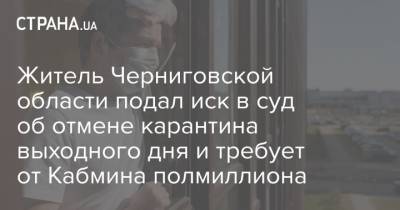 Житель Черниговской области подал иск в суд об отмене карантина выходного дня и требует от Кабмина полмиллиона