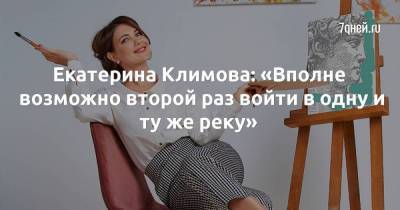 Екатерина Климова: «Вполне возможно второй раз войти в одну и ту же реку»