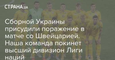 Сборной Украины присудили поражение в матче со Швейцарией. Наша команда покинет высший дивизион Лиги наций