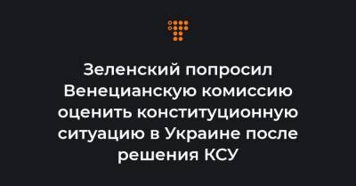 Зеленский попросил Венецианскую комиссию оценить конституционную ситуацию в Украине после решения КСУ