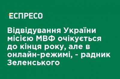 Посещение Украины миссией МВФ ожидается до конца года, но в онлайн-режиме, - советник Зеленского