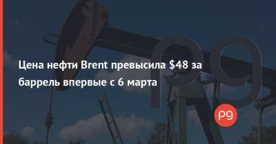 Цена нефти Brent превысила $48 за баррель впервые с 6 марта