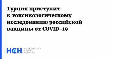 Турция приступит к токсикологическому исследованию российской вакцины от COVID-19