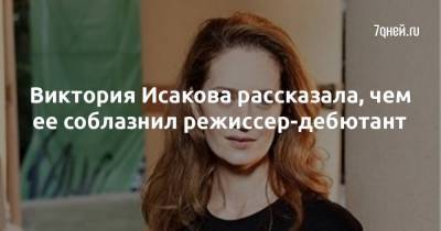 Виктория Исакова рассказала, чем ее соблазнил режиссер-дебютант