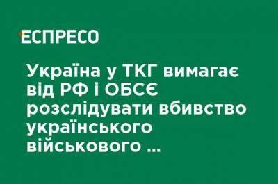 Украина в ТКГ требует от РФ и ОБСЕ расследовать убийство украинского военного российским снайпером и наказать виновных