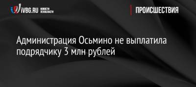 Администрация Осьмино не выплатила подрядчику 3 млн рублей