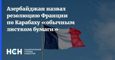 Хикмет Гаджиев - Азербайджан назвал резолюцию Франции по Карабаху «обычным листком бумаги» - nsn.fm - Франция - Азербайджан - Нагорный Карабах