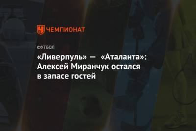 «Ливерпуль» — «Аталанта»: Алексей Миранчук остался в запасе гостей